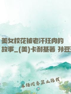 美女校花被老汗狂肉的故事